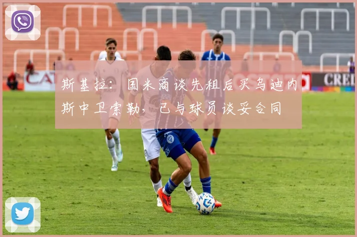 斯基拉：国米商谈先租后买乌迪内斯中卫索勒，已与球员谈妥合同